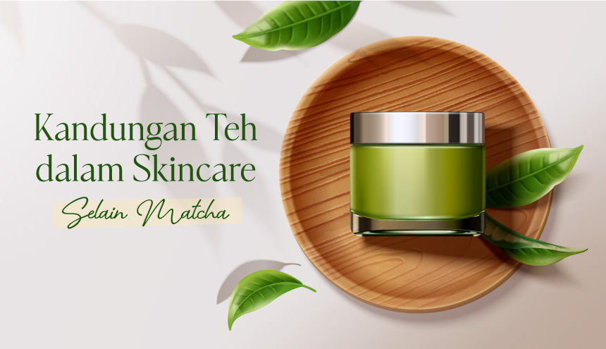 Selain Matcha, Ini Dia Jenis Kandungan Teh Lain yang Sering Muncul dalam Skincare!