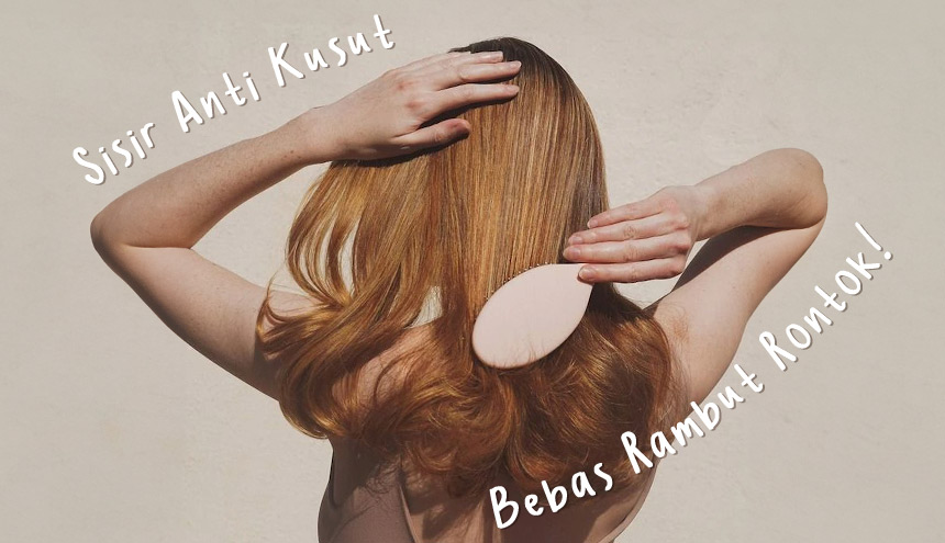 Rekomendasi Sisir Rambut Anti Kusut, Bebas Rambut Rontok!