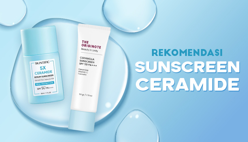 Manfaat Ceramide Pada Sunscreen, Berikut Rekomendasinya!