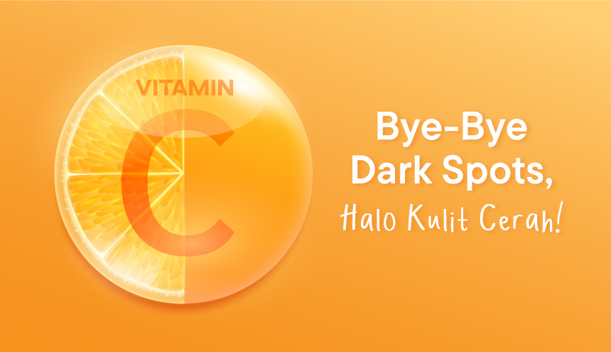 Tentang Vitamin C: Bye-Bye Dark Spots, Halo Kulit Lebih Cerah!